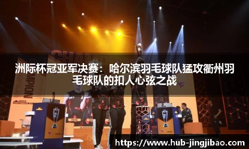 洲际杯冠亚军决赛：哈尔滨羽毛球队猛攻衢州羽毛球队的扣人心弦之战